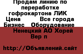 Продам линию по переработке гофрокартона ЛИК › Цена ­ 111 - Все города Бизнес » Оборудование   . Ненецкий АО,Хорей-Вер п.